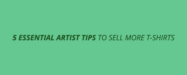 5 Essential Artist Tips to Sell More T-shirts