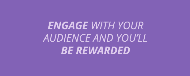Engage With Your Audience And You'll Be Rewarded