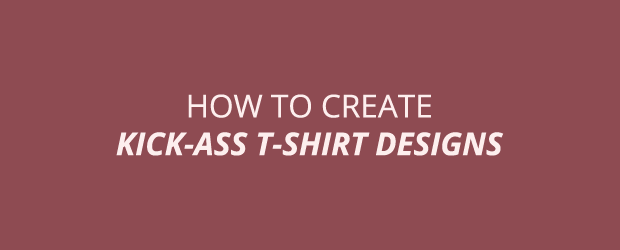 How To Create Kick-Ass T-shirt Designs